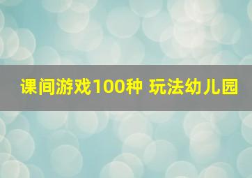 课间游戏100种 玩法幼儿园